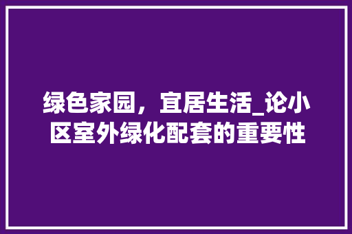绿色家园，宜居生活_论小区室外绿化配套的重要性