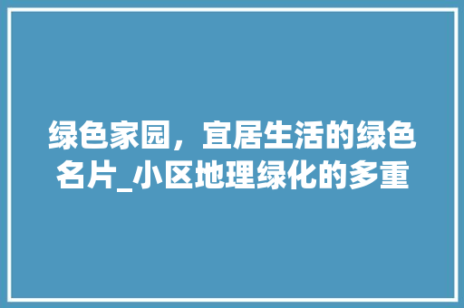 绿色家园，宜居生活的绿色名片_小区地理绿化的多重益处