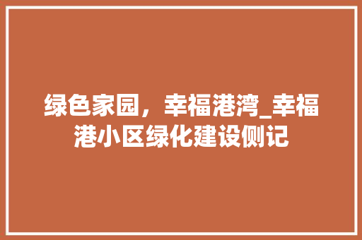 绿色家园，幸福港湾_幸福港小区绿化建设侧记