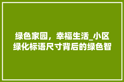 绿色家园，幸福生活_小区绿化标语尺寸背后的绿色智慧