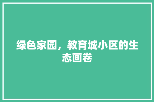 绿色家园，教育城小区的生态画卷