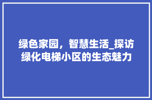 绿色家园，智慧生活_探访绿化电梯小区的生态魅力