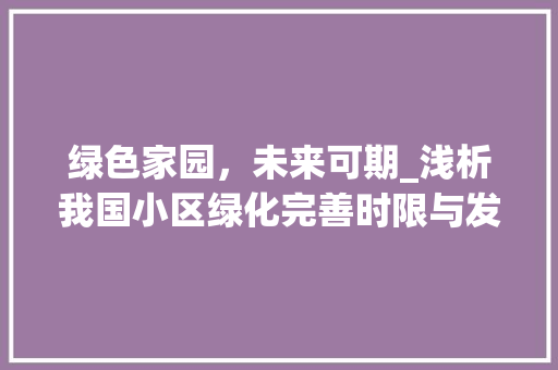 绿色家园，未来可期_浅析我国小区绿化完善时限与发展趋势