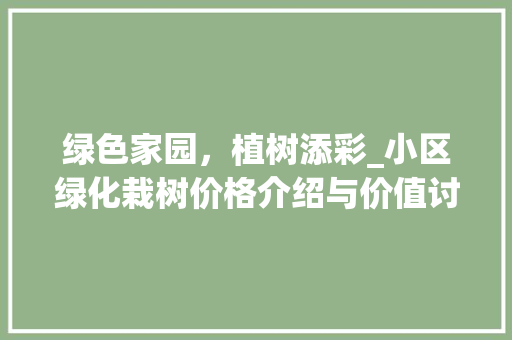 绿色家园，植树添彩_小区绿化栽树价格介绍与价值讨论