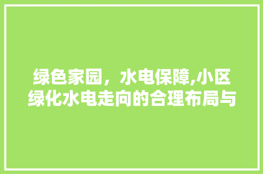 绿色家园，水电保障,小区绿化水电走向的合理布局与思考