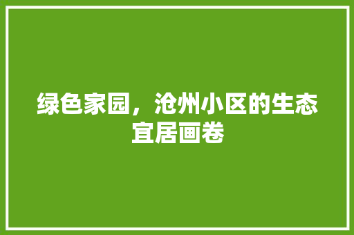 绿色家园，沧州小区的生态宜居画卷