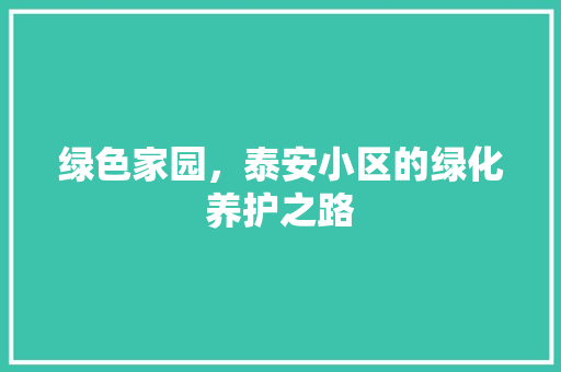 绿色家园，泰安小区的绿化养护之路