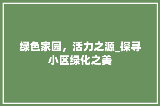 绿色家园，活力之源_探寻小区绿化之美