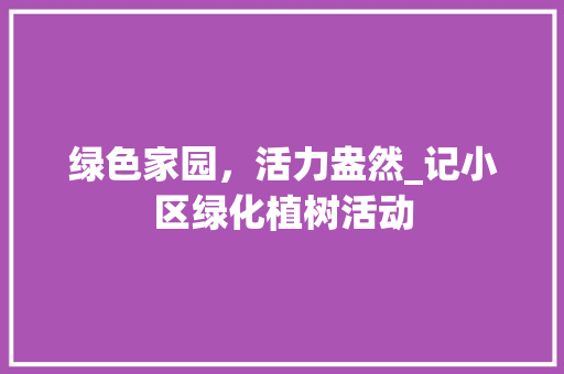 绿色家园，活力盎然_记小区绿化植树活动