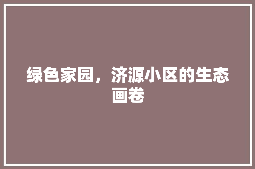 绿色家园，济源小区的生态画卷