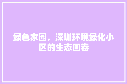 绿色家园，深圳环境绿化小区的生态画卷
