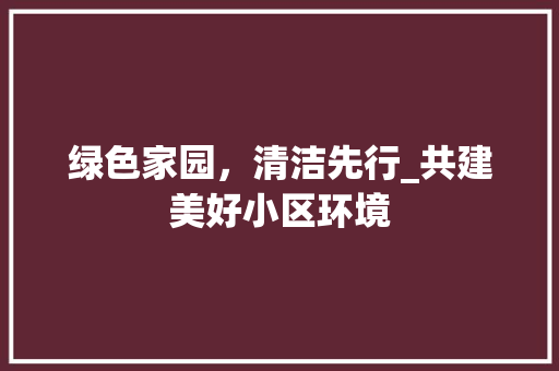 绿色家园，清洁先行_共建美好小区环境