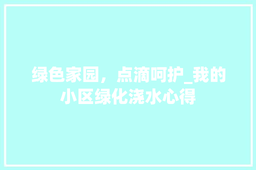 绿色家园，点滴呵护_我的小区绿化浇水心得