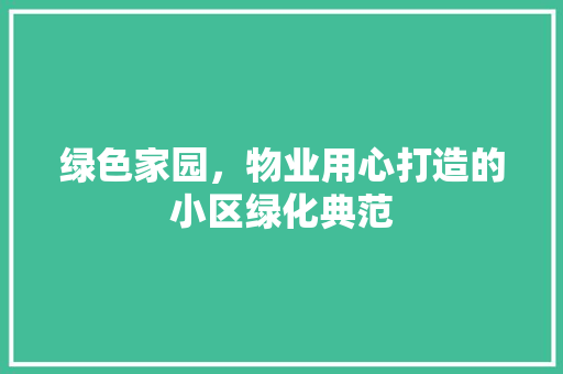 绿色家园，物业用心打造的小区绿化典范