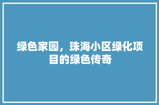 绿色家园，珠海小区绿化项目的绿色传奇