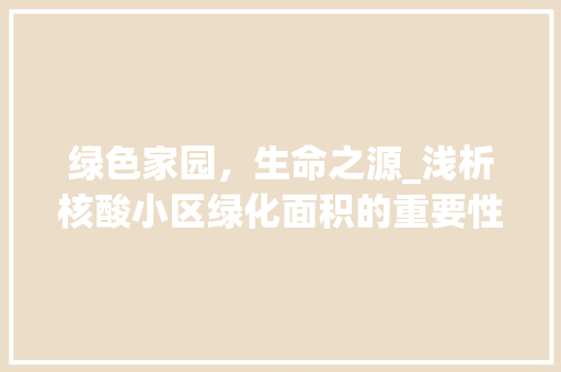 绿色家园，生命之源_浅析核酸小区绿化面积的重要性