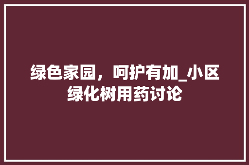 绿色家园，呵护有加_小区绿化树用药讨论