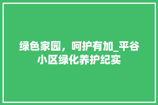 绿色家园，呵护有加_平谷小区绿化养护纪实