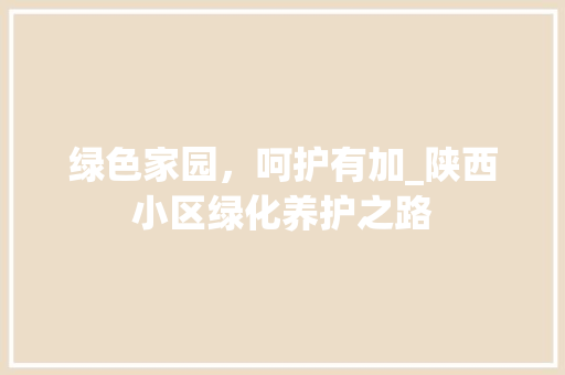 绿色家园，呵护有加_陕西小区绿化养护之路