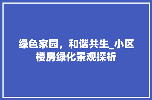 绿色家园，和谐共生_小区楼房绿化景观探析
