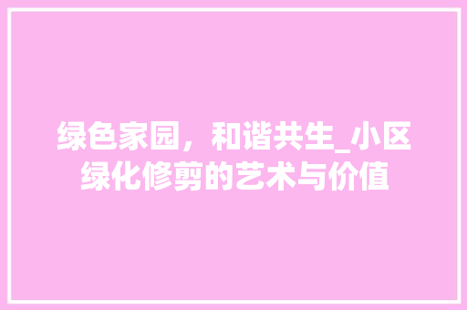 绿色家园，和谐共生_小区绿化修剪的艺术与价值