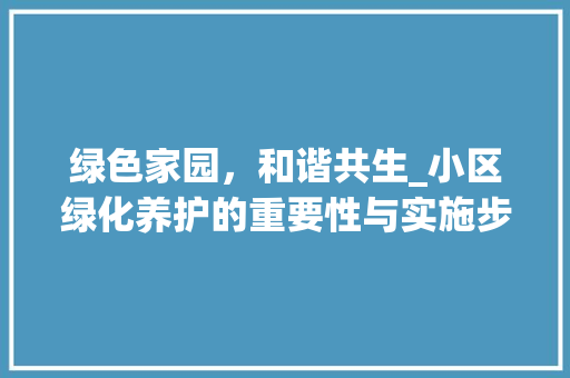 绿色家园，和谐共生_小区绿化养护的重要性与实施步骤