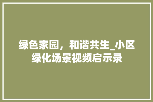 绿色家园，和谐共生_小区绿化场景视频启示录
