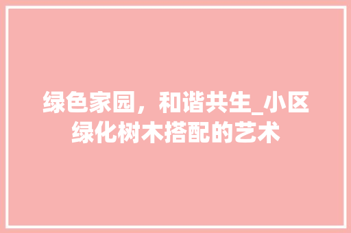 绿色家园，和谐共生_小区绿化树木搭配的艺术