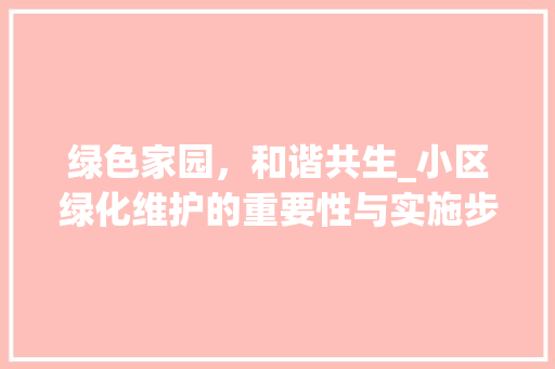 绿色家园，和谐共生_小区绿化维护的重要性与实施步骤