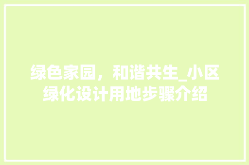 绿色家园，和谐共生_小区绿化设计用地步骤介绍
