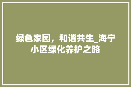 绿色家园，和谐共生_海宁小区绿化养护之路