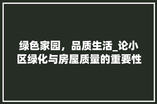 绿色家园，品质生活_论小区绿化与房屋质量的重要性