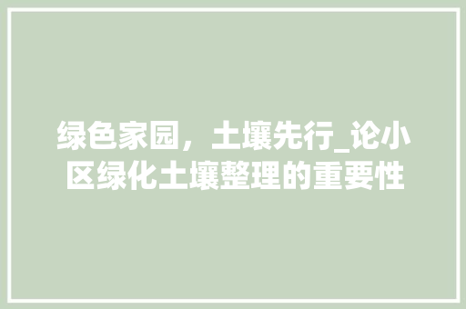 绿色家园，土壤先行_论小区绿化土壤整理的重要性
