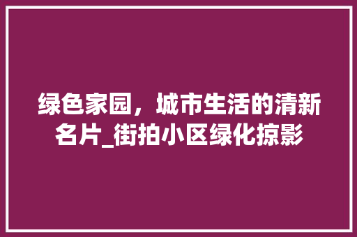 绿色家园，城市生活的清新名片_街拍小区绿化掠影