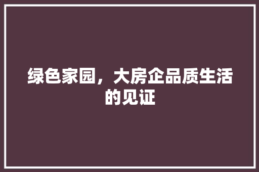 绿色家园，大房企品质生活的见证