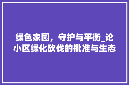 绿色家园，守护与平衡_论小区绿化砍伐的批准与生态保护