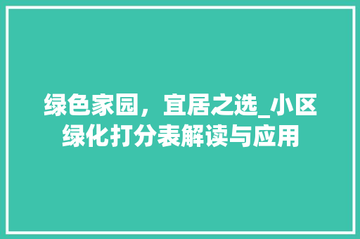 绿色家园，宜居之选_小区绿化打分表解读与应用