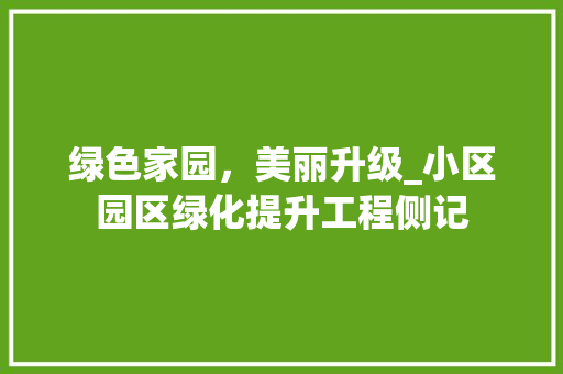 绿色家园，美丽升级_小区园区绿化提升工程侧记