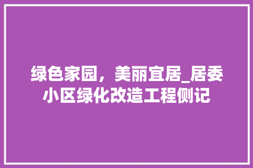 绿色家园，美丽宜居_居委小区绿化改造工程侧记
