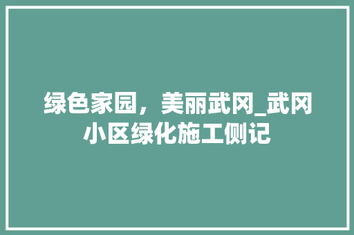 绿色家园，美丽武冈_武冈小区绿化施工侧记