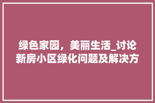 绿色家园，美丽生活_讨论新房小区绿化问题及解决方法 施肥方法