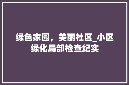 绿色家园，美丽社区_小区绿化局部检查纪实