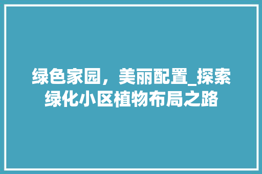 绿色家园，美丽配置_探索绿化小区植物布局之路