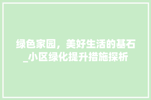绿色家园，美好生活的基石_小区绿化提升措施探析