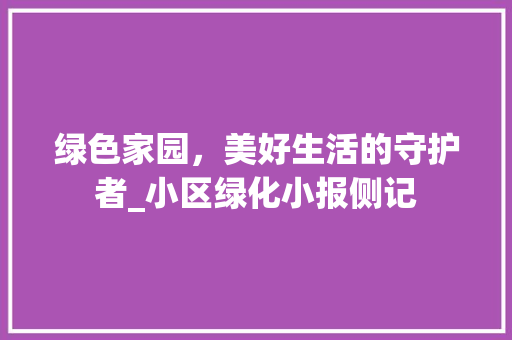 绿色家园，美好生活的守护者_小区绿化小报侧记