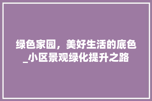 绿色家园，美好生活的底色_小区景观绿化提升之路