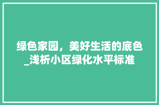 绿色家园，美好生活的底色_浅析小区绿化水平标准