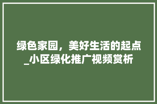 绿色家园，美好生活的起点_小区绿化推广视频赏析