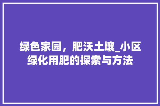 绿色家园，肥沃土壤_小区绿化用肥的探索与方法