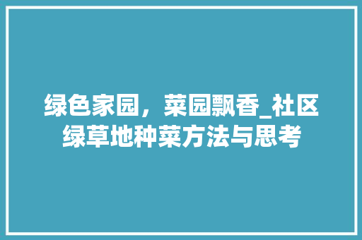 绿色家园，菜园飘香_社区绿草地种菜方法与思考
